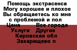 Помощь экстрасенса.Могу хорошее и плохое.Вы обращаетесь ко мне с проблемой и пол › Цена ­ 22 - Все города Услуги » Другие   . Кировская обл.,Захарищево п.